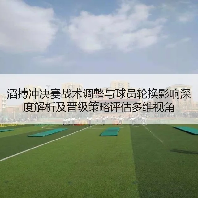滔搏冲决赛战术调整与球员轮换影响深度解析及晋级策略评估多维视角